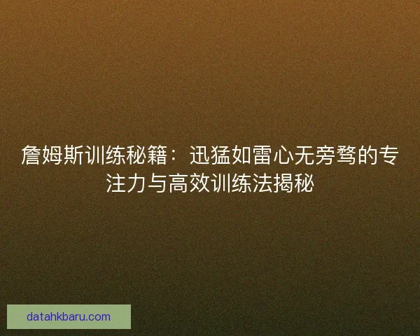 詹姆斯训练秘籍：迅猛如雷心无旁骛的专注力与高效训练法揭秘