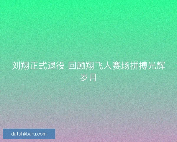 刘翔正式退役 回顾翔飞人赛场拼搏光辉岁月