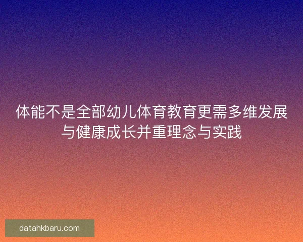 体能不是全部幼儿体育教育更需多维发展与健康成长并重理念与实践